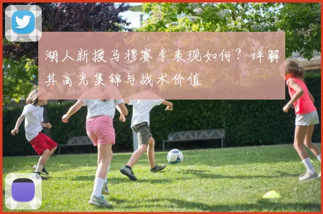 湖人新援马穆赛季表现如何?详解其高光集锦与战术价值