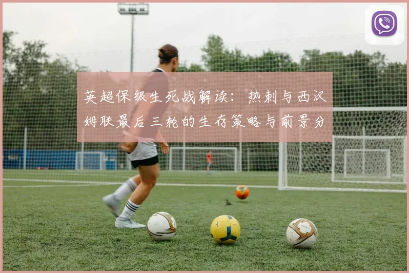 英超保级生死战解读：热刺与西汉姆联最后三轮的生存策略与前景分析