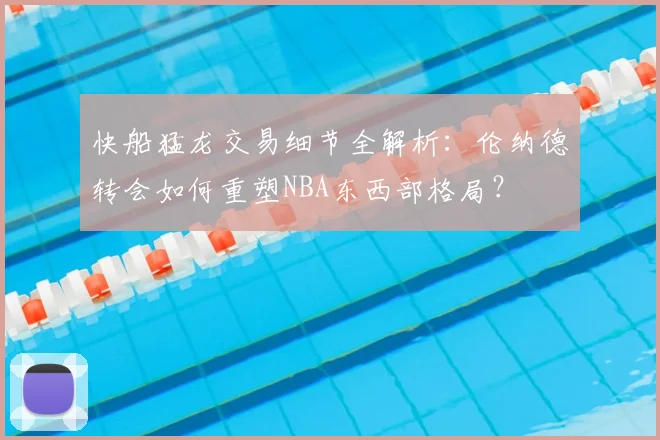 快船猛龙交易细节全解析：伦纳德转会如何重塑NBA东西部格局？