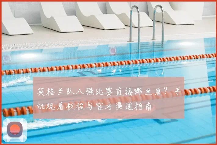 英格兰队八强比赛直播哪里看？手机观看教程与官方渠道指南