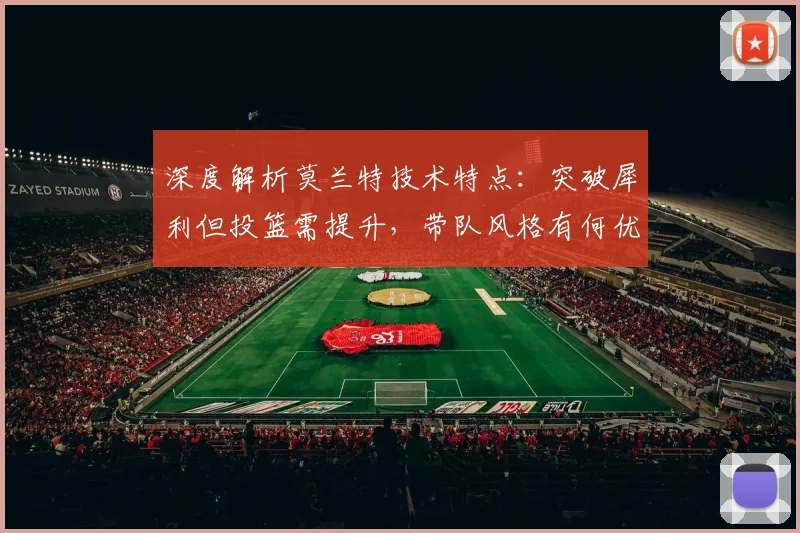 深度解析莫兰特技术特点：突破犀利但投篮需提升，带队风格有何优劣？
